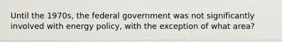 Until the 1970s, the federal government was not significantly involved with energy policy, with the exception of what area?