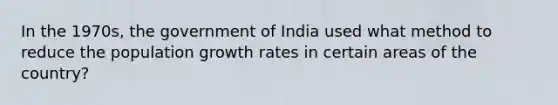 In the 1970s, the government of India used what method to reduce the population growth rates in certain areas of the country?