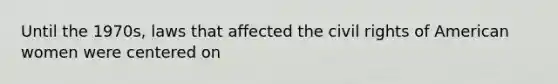 Until the 1970s, laws that affected the civil rights of American women were centered on