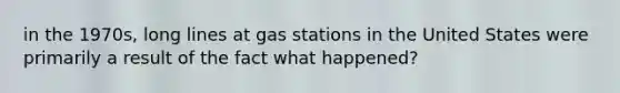 in the 1970s, long lines at gas stations in the United States were primarily a result of the fact what happened?