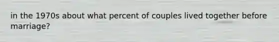 in the 1970s about what percent of couples lived together before marriage?