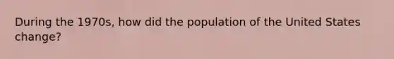 During the 1970s, how did the population of the United States change?