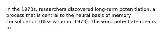 In the 1970s, researchers discovered long-term poten tiation, a process that is central to the neural basis of memory consolidation (Bliss & Lømo, 1973). The word potentiate means to