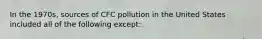 In the 1970s, sources of CFC pollution in the United States included all of the following except: