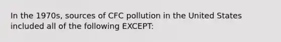 In the 1970s, sources of CFC pollution in the United States included all of the following EXCEPT: