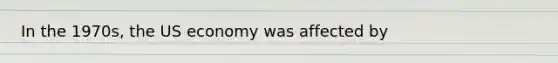 In the 1970s, the US economy was affected by
