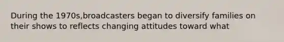 During the 1970s,broadcasters began to diversify families on their shows to reflects changing attitudes toward what