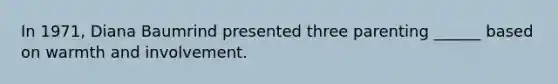 In 1971, Diana Baumrind presented three parenting ______ based on warmth and involvement.