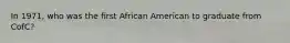In 1971, who was the first African American to graduate from CofC?