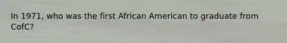 In 1971, who was the first African American to graduate from CofC?