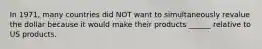 In 1971, many countries did NOT want to simultaneously revalue the dollar because it would make their products ______ relative to US products.