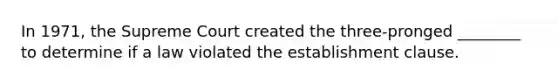 In 1971, the Supreme Court created the three-pronged ________ to determine if a law violated the establishment clause.