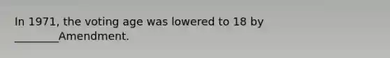In 1971, the voting age was lowered to 18 by ________Amendment.