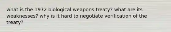 what is the 1972 biological weapons treaty? what are its weaknesses? why is it hard to negotiate verification of the treaty?