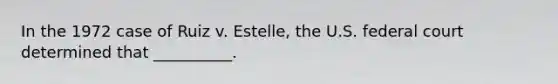 In the 1972 case of Ruiz v. Estelle, the U.S. federal court determined that __________.