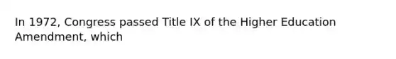 In 1972, Congress passed Title IX of the Higher Education Amendment, which