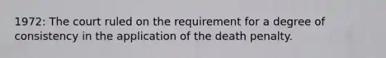 1972: The court ruled on the requirement for a degree of consistency in the application of the death penalty.