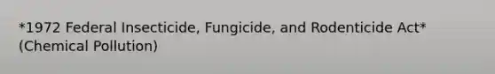 *1972 Federal Insecticide, Fungicide, and Rodenticide Act* (Chemical Pollution)