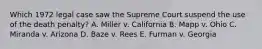 Which 1972 legal case saw the Supreme Court suspend the use of the death penalty? A. Miller v. California B. Mapp v. Ohio C. Miranda v. Arizona D. Baze v. Rees E. Furman v. Georgia