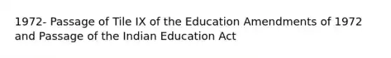 1972- Passage of Tile IX of the Education Amendments of 1972 and Passage of the Indian Education Act