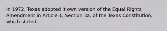 In 1972, Texas adopted it own version of the Equal Rights Amendment in Article 1, Section 3a, of the Texas Constitution, which stated: