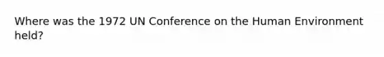 Where was the 1972 UN Conference on the Human Environment held?