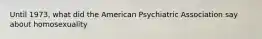 Until 1973, what did the American Psychiatric Association say about homosexuality