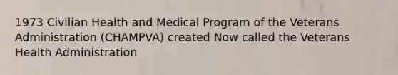 1973 Civilian Health and Medical Program of the Veterans Administration (CHAMPVA) created Now called the Veterans Health Administration