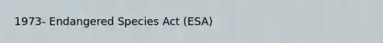 1973- Endangered Species Act (ESA)