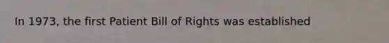 In 1973, the first Patient Bill of Rights was established