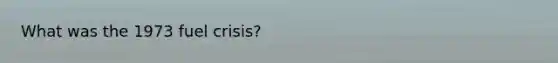 What was the 1973 fuel crisis?