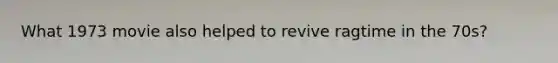 What 1973 movie also helped to revive ragtime in the 70s?