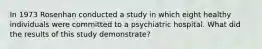 In 1973 Rosenhan conducted a study in which eight healthy individuals were committed to a psychiatric hospital. What did the results of this study demonstrate?