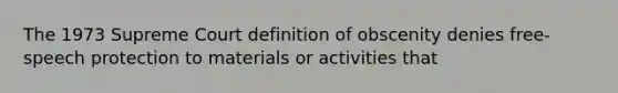 The 1973 Supreme Court definition of obscenity denies free-speech protection to materials or activities that