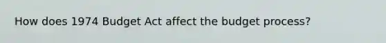 How does 1974 Budget Act affect the budget process?