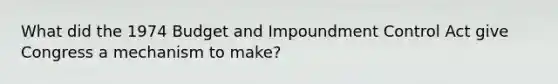 What did the 1974 Budget and Impoundment Control Act give Congress a mechanism to make?