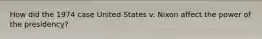 How did the 1974 case United States v. Nixon affect the power of the presidency?
