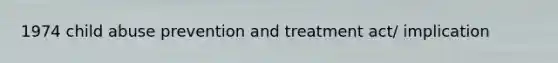 1974 child abuse prevention and treatment act/ implication