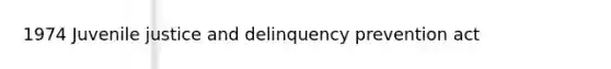 1974 Juvenile justice and delinquency prevention act