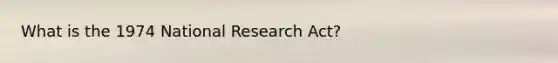 What is the 1974 National Research Act?