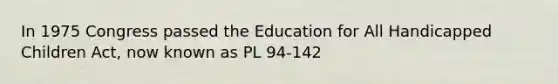 In 1975 Congress passed the Education for All Handicapped Children Act, now known as PL 94-142