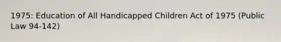 1975: Education of All Handicapped Children Act of 1975 (Public Law 94-142)
