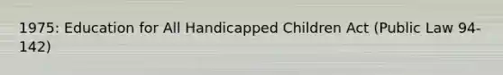 1975: Education for All Handicapped Children Act (Public Law 94-142)
