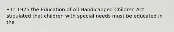 • In 1975 the Education of All Handicapped Children Act stipulated that children with special needs must be educated in the