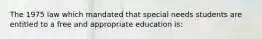 The 1975 law which mandated that special needs students are entitled to a free and appropriate education is: