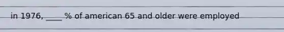 in 1976, ____ % of american 65 and older were employed