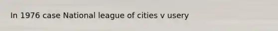 In 1976 case National league of cities v usery