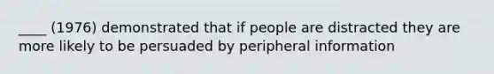 ____ (1976) demonstrated that if people are distracted they are more likely to be persuaded by peripheral information