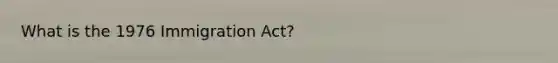 What is the 1976 Immigration Act?