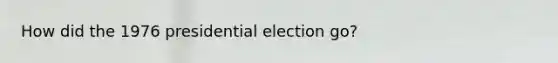 How did the 1976 presidential election go?